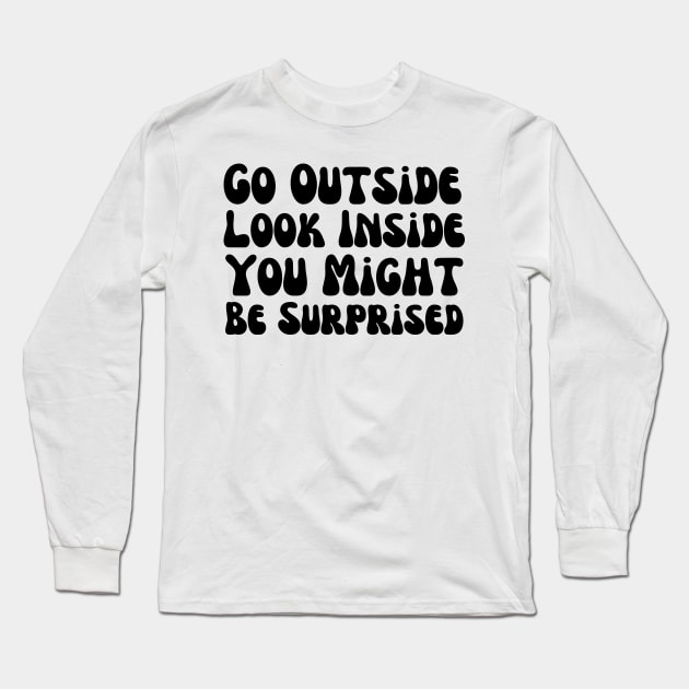 Go Outside Look Inside You Might Be Surprised Long Sleeve T-Shirt by HobbyAndArt